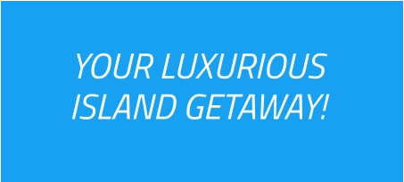 YOUR LUXURIOUS ISLAND GETAWAY!